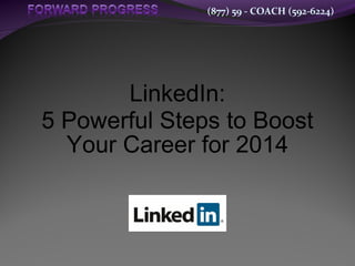 (877) 59 - COACH (592-6224)

LinkedIn:
5 Powerful Steps to Boost
Your Career for 2014

 