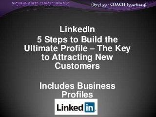(877) 59 - COACH (592-6224)
LinkedIn
5 Steps to Build the
Ultimate Profile – The Key
to Attracting New
Customers
Includes Business
Profiles
 