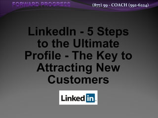 (877) 59 - COACH (592-6224)




LinkedIn - 5 Steps
  to the Ultimate
Profile - The Key to
  Attracting New
    Customers
 