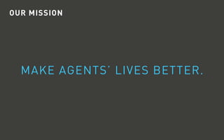 OUR MISSION
MAKE AGENTS’ LIVES BETTER.