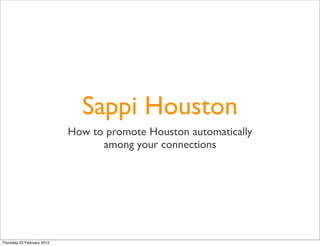 Sappi Houston
                            How to promote Houston automatically
                                  among your connections




Thursday 23 February 2012
 