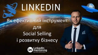 LINKEDIN
Як ефективний інструмент
для
Social Selling
і розвитку бізнесу
 