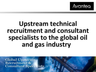 Upstream technical
recruitment and consultant
specialists to the global oil
and gas industry
 