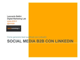 Leonardo Bellini
Digital Marketing Lab
www.dml.it
@dmlab




Come generare lead qualificati con LinlkedIn

SOCIAL MEDIA B2B CON LINKEDIN
 