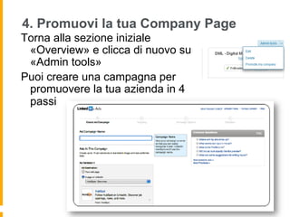 4. Promuovi la tua Company Page
Torna alla sezione iniziale
 «Overview» e clicca di nuovo su
 «Admin tools»
Puoi creare una campagna per
 promuovere la tua azienda in 4
 passi
 