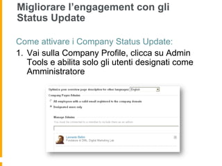 Migliorare l’engagement con gli
Status Update

Come attivare i Company Status Update:
1.  Vai sulla Company Profile, clicca su Admin
    Tools e abilita solo gli utenti designati come
    Amministratore
 