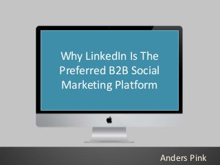 • a faberNovel study. Half of the site’s
members Why LinkedIn Is The
are business decision makers, while
69 percent make more thanSocial per year
Preferred B2B $60,000
and 79 percent are 35 years of age or older.

Marketing Platform

Anders Pink

 