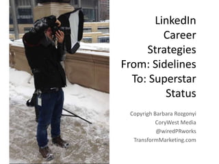 LinkedIn
Career
Strategies
From: Sidelines
To: Superstar
Status
Copyrigh Barbara Rozgonyi
CoryWest Media
@wiredPRworks
TransformMarketing.com

 