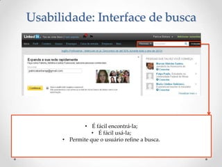 Usabilidade: Interface de busca




              • É fácil encontrá-la;
                 • É fácil usá-la;
      • Permite que o usuário refine a busca.
 