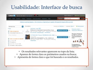 Usabilidade: Interface de busca




     • Os resultados relevantes aparecem no topo da lista;
   • Aparece de forma clara os parâmetros usados na busca;
 • Apresenta de forma clara o que foi buscado e os resultados.
 