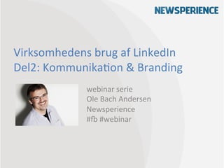 Virksomhedens	
  brug	
  af	
  LinkedIn	
  
Del2:	
  Kommunika9on	
  &	
  Branding	
  
                  webinar	
  serie	
  
                  Ole	
  Bach	
  Andersen	
  
                  Newsperience	
  
                  #C	
  #webinar	
  
 