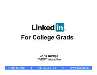 For College Grads

                    Chris Burdge
                   bWEST Interactive

Chris Burdge       250.508.7761          www.bwest.ca
 