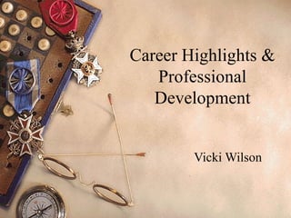 Career Highlights & Professional Development Vicki Wilson 