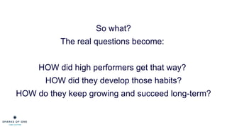 So what?
The real questions become:
HOW did high performers get that way?
HOW did they develop those habits?
HOW do they k...