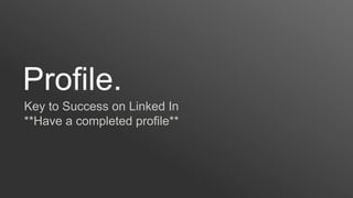 Profile.
Key to Success on Linked In
**Have a completed profile**
 