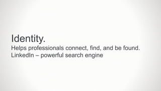 Identity.
Helps professionals connect, find, and be found.
LinkedIn – powerful search engine
 