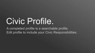 Civic Profile.
A completed profile is a searchable profile.
Edit profile to include your Civic Responsibilities.
 