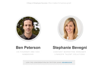 bamboohr.com linkedin.com
6 Keys of Employee Success: Why it matters for business growth
Ben Peterson
C O - F O U N D E R A N D C E O
B A M B O O H R
Stephanie Bevegni
C O N T E N T M A R K E T I N G M A N A G E R
L I N K E D I N T A L E N T S O L U T I O N S
6 Keys of Employee Success: Why it matters for business growth
J O I N T H E C O N V E R S A T I O N O N T W I T T E R U S I N G # B A M B O O H R
 