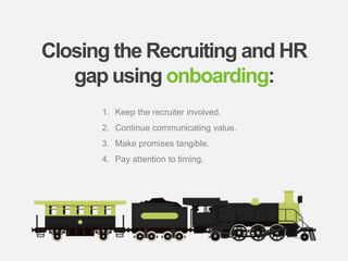 bamboohr.com linkedin.com
6 Keys of Employee Success: Why it matters for business growth
Closing the Recruiting and HR
gap using onboarding:
1. Keep the recruiter involved.
2. Continue communicating value.
3. Make promises tangible.
4. Pay attention to timing.
 
