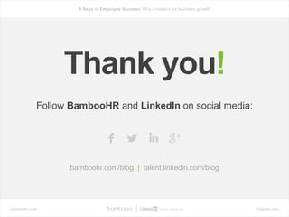 bamboohr.com linkedin.com
6 Keys of Employee Success: Why it matters for business growth
Thank you!
Follow BambooHR and LinkedIn on social media:
bamboohr.com/blog | talent.linkedin.com/blog
 