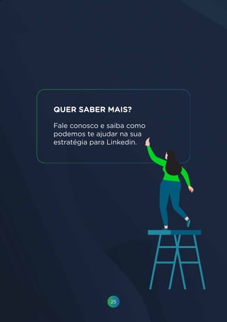 25
QUER SABER MAIS?
Fale conosco e saiba como
podemos te ajudar na sua
estratégia para Linkedin.
 