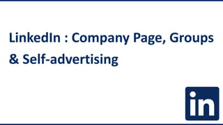 LinkedIn : Company Page, Groups
& Self-advertising

 