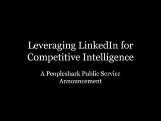 Leveraging LinkedIn for Competitive Intelligence A Peopleshark Public Service Announcement 