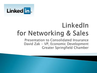 LinkedInfor Networking & Sales Presentation to Consolidated Insurance David Zak - VP, Economic Development Greater Springfield Chamber 
