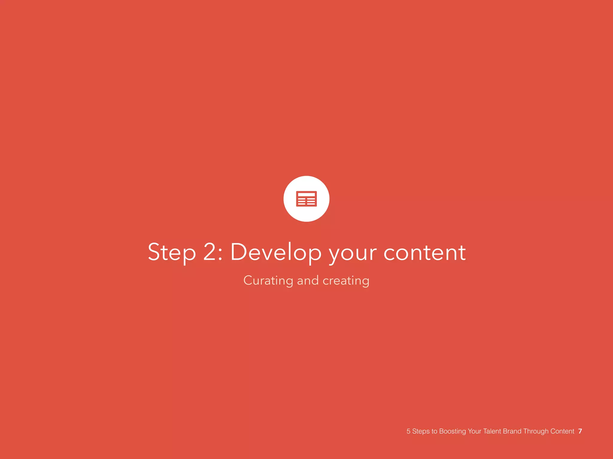 Step 2: Develop your content
Curating and creating
5 Steps to Boosting Your Talent Brand Through Content 7
 
