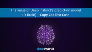 Private & Confidential 1
The value of Deep Instinct’s prediction model
(D-Brain) – Copy Cat Test Case
 
