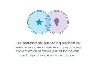 3
The professional publishing platform on
LinkedIn empowers members to post original
content which becomes part of their p...