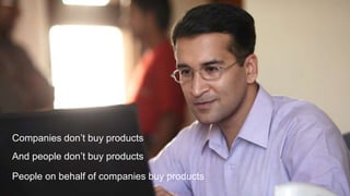 Companies don’t buy products

And people don’t buy products
People on behalf of companies buy products

 