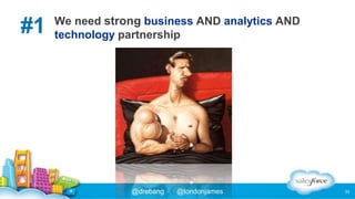 #1

We need strong business AND analytics AND
technology partnership

@drebang

@londonjames

33

 