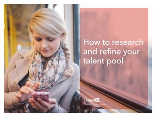 How to research
and refine your
talent pool
 