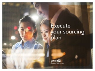 What’s the
big deal with
data driven
recruiting
Execute
your sourcing
plan
 