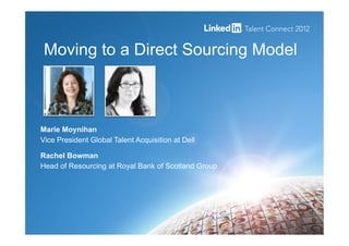 Moving to a Direct Sourcing Model
Marie Moynihan
Vice President Global Talent Acquisition at Dell
Rachel Bowman
Head of Resourcing at Royal Bank of Scotland Group
 