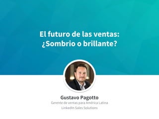 ​Gustavo Pagotto
​Gerente de ventas para América Latina
​LinkedIn Sales Solutions
El futuro de las ventas:
¿Sombrio o brillante?
 