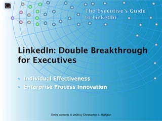 LinkedIn: Double Breakthrough
for Executives
• Individual Effectiveness
• Enterprise Process Innovation

Entire contents © 2008 by Christopher S. Rollyson

 