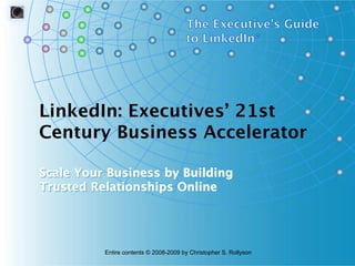 LinkedIn: Executives’ 21st
Century Business Accelerator
Scale Your Business by Building
Trusted Relationships Online

Entire contents © 2008-2009 by Christopher S. Rollyson

 