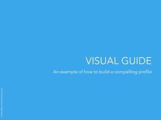 ©2014 LinkedIn Corporation. All Rights Reserved. 
VISUAL GUIDE 
An example of how to build a compelling profile 
 