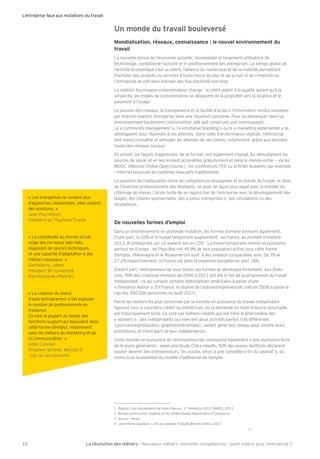 Un monde du travail bouleversé 
Mondialisation, réseaux, connaissance : le nouvel environnement du 
travail 
La nouvelle donne de l’économie actuelle, mondialisée et largement utilisatrice de 
technologie, conditionne l’activité et le positionnement des entreprises. Le tempo global de 
l’activité économique s’est accéléré, l’alliance du numérique et de la mobilité permettant 
d’acheter des produits ou services à toute heure du jour et de la nuit et de n’importe où. 
L’entreprise se voit ainsi imposer des Öux d’activité non-stop. 
La relation ^ournisseur-consommateur change : le client aspire à la qualité autant qu’à la 
simplicité, les modes de consommation se déplacent de la propriété vers la location et le 
paiement à l’usage. 
Le pouvoir des réseaux, la transparence et la ^acilité d’accès à l’in^ormation rendus possibles 
par Anternet placent l’entreprise dans une situation complexe. Pour se démarquer dans un 
environnement hautement concurrentiel, elle doit construire une communauté. 
Le « community management », l’« emotional branding » ou le « marketing expérientiel » se 
développent pour répondre à ces attentes. Dans cette trans^ormation digitale, l’entreprise 
doit mieux connaître et anticiper les attentes de ses clients, notamment grce aux données 
issues des réseaux sociaux. 
En amont, les ^açons d’apprendre, de se ^ormer, ont également changé. En démultipliant les 
sources de savoir et en les rendant accessibles gratuitement et dans le monde entier – via les 
MOO; (Massive Online Open Course), les con^érences LED ou la Chan Academq par exemple 
– Anternet bouscule les sqstèmes éducati^s traditionnels. 
La question de l’adéquation entre les compétences enseignées et le monde du travail, et donc 
de l’insertion pro^essionnelle des étudiants, se pose de ^açon plus aigu‰ avec la montée du 
chômage de masse. L’école tente de se rapprocher de l’entreprise avec le développement des 
stages, des chaires sponsorisées, des « junior entreprises », des simulations ou des 
incubateurs. 
De nouvelles formes d’emploi 
Dans un environnement en pro^onde mutation, les ^ormes d’emploi évoluent également. 
D’une part, le ;DD et le travail temporaire augmentent : en France, au premier trimestre 
*()+, 0 embauches sur )( avaient lieu en ;DD). Le travail temporaire monte en puissance 
partout en Europe : les Paqs-Bas ont ,1,0 de leur population active sous cette ^orme 
d’emploi, l’Allemagne et le Roqaume-Uni sont à des niveaux comparables avec *.,/ et 
*/,* respectivement, la France est dans la moqenne européenne avec )0. 
D’autre part, l’entrepreneuriat sous toutes ses ^ormes se développe ^ortement. Aux Etats- 
Unis, 11 des créations d’emploi de *((( à *()) ont été le ^ait de la progression du travail 
indépendant2, ce qui conduit certains éditorialistes américains à parler d’une 
« Freelance Nation ». En France, le régime de l’auto-entrepreneuriat créé en 2((0 a passé le 
cap des 1(( ((( personnes en ao–t 2()++. 
Parmi les métiers les plus concernés par la montée en puissance du travail indépendant 
Õgurent ceux à caractère créati^ ou intellectuel, où la demande en main-d’Æuvre ponctuelle 
est historiquement ^orte. ;e sont ces métiers créati^s qui ont initié le phénomène des 
« slashers » : des indépendants qui exercent deux activités par^ois très di^^érentes 
(journaliste'producteur, graphiste'céramiste), savent gérer leur réseau pour vendre leurs 
prestations, et tirent parti de leur indépendance. 
;ette montée en puissance de l’entrepreneuriat correspond également à une aspiration ^orte 
de la jeune génération : selon une étude ;KA-LinkedAn, -( des jeunes diplômés déclarent 
vouloir devenir des entrepreneurs. On assiste, sinon à une complète « Õn du salariat4 », du 
moins à un éclatement du modèle traditionnel de l’emploi. 
L’entreprise face aux mutations du travail 
) Rapport Les mouvements de main-d’oeuvre, )er trimestre 2()+, DAREK, 2()+ 
2 Bureau of Economic Analysis of the United States Department of Commerce 
+ Kource : Acoss 
4 Bean-Pierre Gaudard, DYÕfmkYdYjaYl, François Bourin Editeur, 2()+ 
« Les entreprises ne veulent plus 
d’approches cloisonnées, elles veulent 
des solutions. » 
Bean-Paul Alibert 
Président de L-Kqstems France 
« La complexité du monde actuel 
exige des cerveaux bien ^aits, 
disposant de savoirs techniques, 
et une capacité d’adaptation à des 
métiers nouveaux. » 
Barthélémq Bobert 
Président de l’université 
Paris-Korbonne (Paris AN) 
« La création du statut 
d’auto-entrepreneur a ^ait exploser 
le nombre de pro^essionnels en 
^reelance. 
;e sont la plupart du temps des 
^onctions support qui basculent dans 
cette ^orme d’emploi, notamment 
dans les métiers du marketing et de 
la communication. » 
Gilles ;avallari 
Directeur général, Monster.^r 
(site de recrutement) 
La révolution des mé 10 tiers - Nouveaux métiers, nouvelles compétences : quels enjeux pour l’entreprise ? 
 