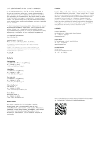 LinkedIn 
Fondé en 2003, LinkedIn met en relation les professionnels du monde entier 
aÕn de les aider à être plus productifs et à réussir. Avec plus de 277 millions 
de membres, parmi lesquels des cadres appartenant à chacune des sociétés 
citées dans la liste annuelle des 500 plus grosses entreprises américaines 
du magazine Fortune, LinkedIn est le plus grand réseau professionnel 
présent sur Internet. La société a un business model basé sur différentes 
sources de revenus provenant des solutions de recrutement, des solutions 
marketing et des abonnements premium. LinkedIn est basé dans la Silicon 
Valley et possède de nombreux bureaux à travers le monde. 
Contacts 
Laurence Bret-Stern 
Marketing Director, EMEA LinkedIn Talent Solutions 
Tél. : # 44 20 74 38 54 07 
lbret@linkedin.com 
Hugues Werth 
Marketing Manager LinkedIn Talent Solutions 
Tél. : #33 1 44 90 52 51 
hwerth@linkedin.com 
Floriane Geroudet 
Contact presse 
Öoriane.geroudet@havasww.com 
Tél. : #33 1 58 47 83 31 
Retrouvez les témoignages complets des experts interviewés dans l’étude 
sur le site web d’EY : www.ey.com/fr/RevolutionDesMetiers 
EY t Audit t Conseil t Fiscalité  Droit t Transactions 
EY est un des leaders mondiaux de l’audit, du conseil, de la fiscalité et 
du droit, des transactions. Partout dans le monde, notre expertise et la 
qualité de nos services contribuent à créer les conditions de la confiance 
dans l’économie et les marchés financiers. Nous faisons grandir les talents 
afin qu’ensemble, ils accompagnent les organisations vers une croissance 
pérenne. C’est ainsi que nous jouons un rôle actif dans la construction d’un 
monde plus juste et plus équilibré pour nos équipes, nos clients et la société 
dans son ensemble. 
EY désigne l’organisation mondiale et peut faire référence à l’un ou plusieurs 
des membres d’Ernst  Young Global Limited, dont chacun est une entité 
juridique distincte. Ernst  Young Global Limited, société britannique à 
responsabilité limitée par garantie, ne fournit pas de prestations aux clients. 
Retrouvez plus d’informations sur notre organisation sur www.ey.com. 
© 2014 Ernst  Young Advisory. 
Tous droits réservés. 
Studio EY France - 1310SG235 
Photos : © Fotolia, Getty images, iStock, Shutterstock 
Document imprimé conformément à l’engagement d’EY de réduire son empreinte 
sur l’environnement. 
Cette étude a valeur d’information générale et ne saurait se substituer à un conseil 
professionnel en matière comptable, fiscale ou autre. Pour toute question spécifique, 
vous devez vous adresser à vos conseillers. 
ey.com/fr 
Contacts 
Eric Mouchous 
Associé, Président d’Ernst  Young Advisory 
Tél. : #33 1 46 93 59 02 
E-mail : eric.mouchous@fr.ey.com 
Didier Désert 
Associé, Ernst  Young Advisory 
Tél. : #33 1 46 93 75 67 
E-mail : didier.desert@fr.ey.com 
Marc Lhermitte 
Associé, Ernst  Young Advisory 
Tél. : #33 1 46 93 72 76 
E-mail : marc.lhermitte@fr.ey.com 
Clémentine Darmon 
Chef de projet, EY 
Tél. : #33 1 46 93 84 55 
E-mail : clementine.darmon@fr.ey.com 
Bonnie Olivier 
Responsable presse, EY 
Tél. : #33 1 46 93 48 92 
E-mail : bonnie.olivier@fr.ey.com 
Remerciements 
Nous tenons à remercier pour leur participation à ce projet : 
Benjamin Arène, Jean-François Bélorgey, Arnauld Bertrand, 
Camélia Elkhamlichi, Sabine Fouchier, Juliette Gayraud, Philippe Grand, 
Prateek Jain, Virginie Lefebvre-Dutilleul, Olivier Macard, Thierry Mugnier, 
Thierry Muller, David Naim, Dominique Pageaud, Bruno Perrin, 
Michel Richard, Ankur Sadhwani, Edouard Samakh, et les équipes de 
l’Institut CSA. photo, EY 
