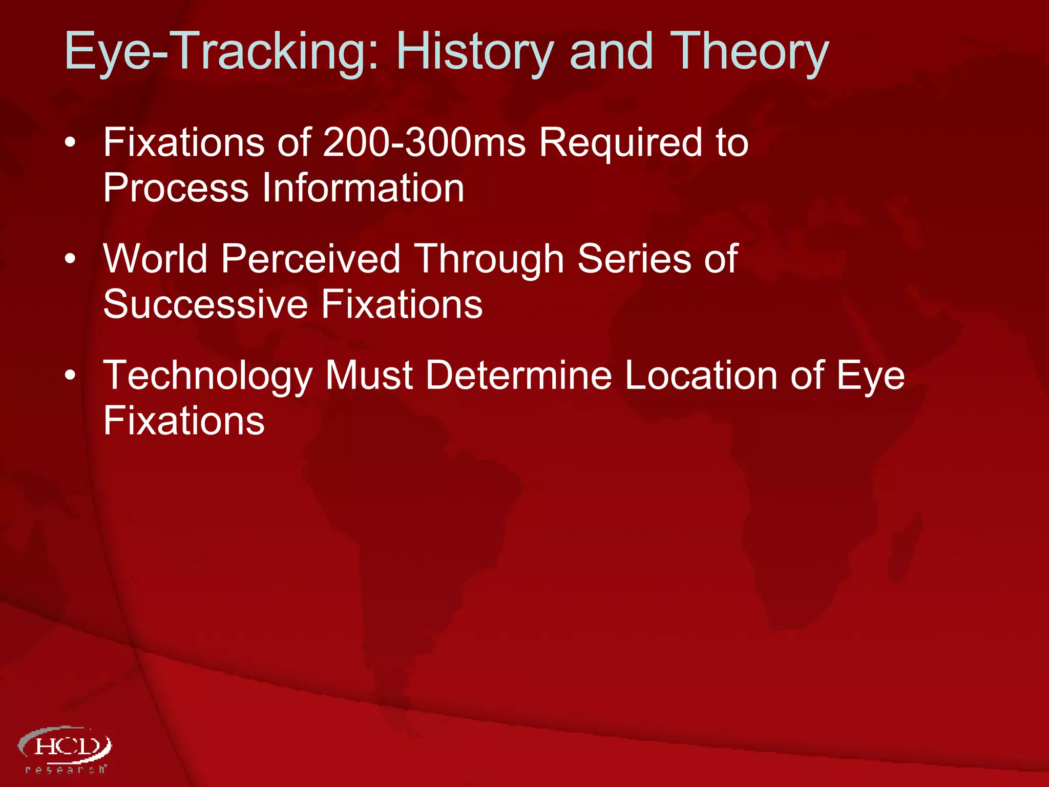 Eye-Tracking: History and Theory Fixations  of  200-300ms Required to Process Information World Perceived Through Series of Successive Fixations Technology Must Determine Location of Eye Fixations 