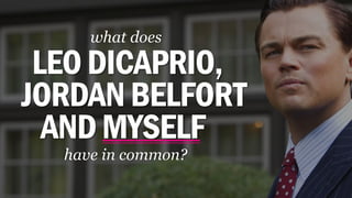 LEODICAPRIO,
have in common?
what does
JORDANBELFORT
ANDMYSELF
 