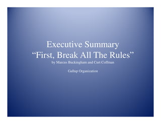Executive Summary
“First, Break All The Rules”
     by Marcus Buckingham and Curt Coffman

              Gallup Organization
 