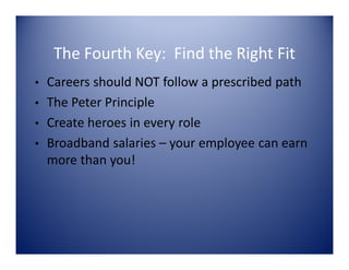 The Fourth Key: Find the Right Fit
  Careers should NOT follow a prescribed path
•
• The Peter Principle
• Create heroes i...