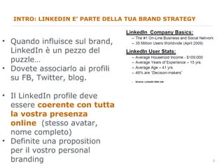 INTRO: LINKEDIN E’ PARTE DELLA TUA BRAND STRATEGY <ul><li>Quando influisce sul brand, LinkedIn è un pezzo del puzzle… </li...