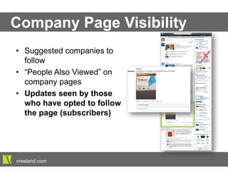 Company Page Visibility
•  Suggested companies to follow
•  “People Also Viewed” on
company pages
•  Updates seen by those who
have opted to follow the
page (subscribers)
vreeland.com
 
