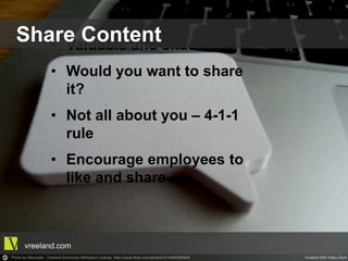 •  Valuable and snackable
•  Would you want to share it?
•  Not all about you – 4-1-1 rule
•  Encourage employees to like
and share
Share Content
vreeland.com
 