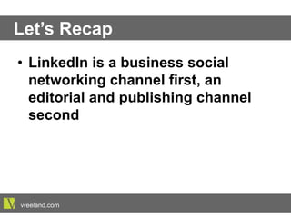 Let’s Recap
•  LinkedIn is a business social
networking channel first, an editorial
and publishing channel second
vreeland.com
 
